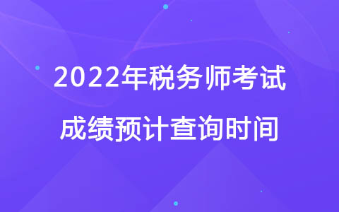 2022年稅務(wù)師考試成績預(yù)計查詢時間